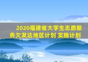 2020福建省大学生志愿服务欠发达地区计划 实施计划